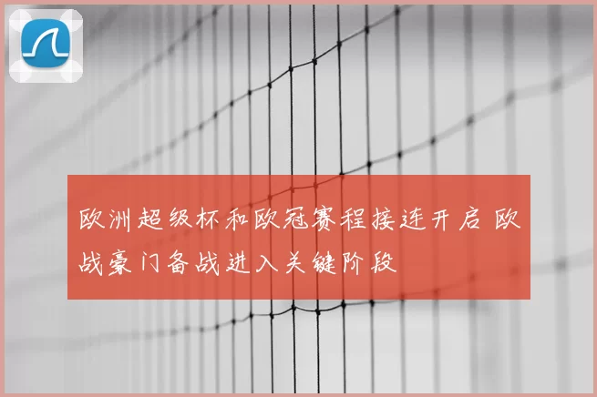 欧洲超级杯和欧冠赛程接连开启 欧战豪门备战进入关键阶段
