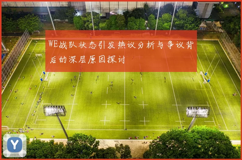 WE战队状态引发热议分析与争议背后的深层原因探讨