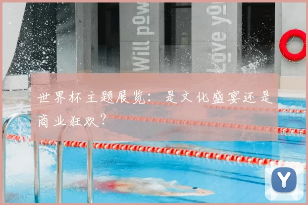 世界杯主题展览:是文化盛宴还是商业狂欢?