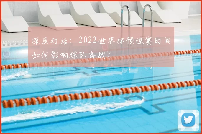 深度对话:2022世界杯预选赛时间如何影响球队备战?