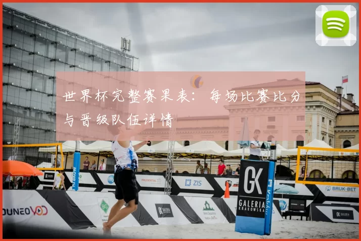 世界杯完整赛果表:每场比赛比分与晋级队伍详情