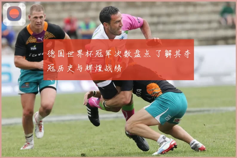 德国世界杯冠军次数盘点 了解其夺冠历史与辉煌战绩