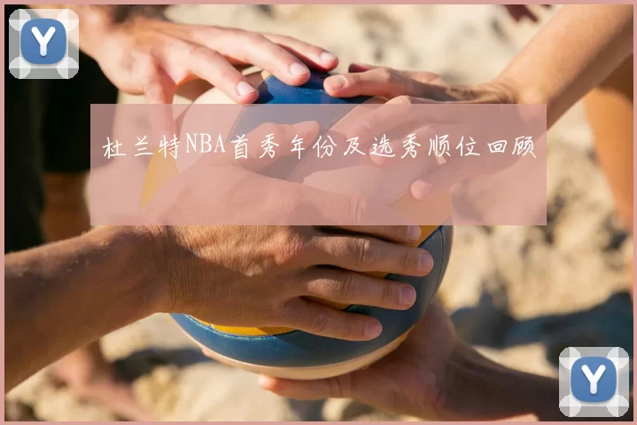 杜兰特NBA首秀年份及选秀顺位回顾