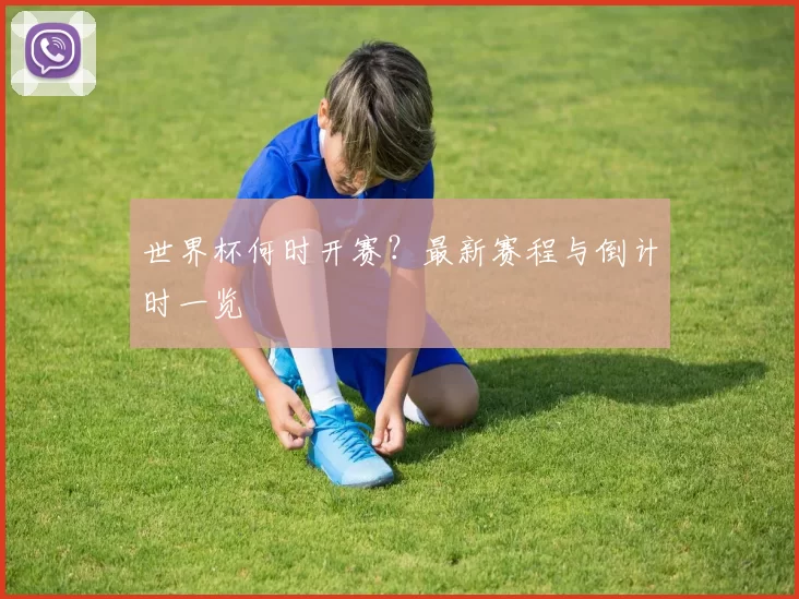 世界杯何时开赛?最新赛程与倒计时一览