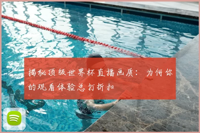 揭秘顶级世界杯直播画质:为何你的观看体验总打折扣