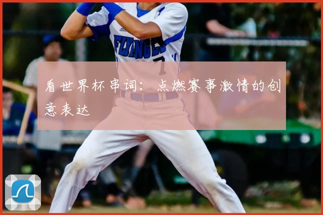 看世界杯串词：点燃赛事激情的创意表达