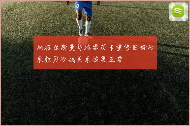 纳格尔斯曼与格雷茨卡重修旧好结束数月冷战关系恢复正常