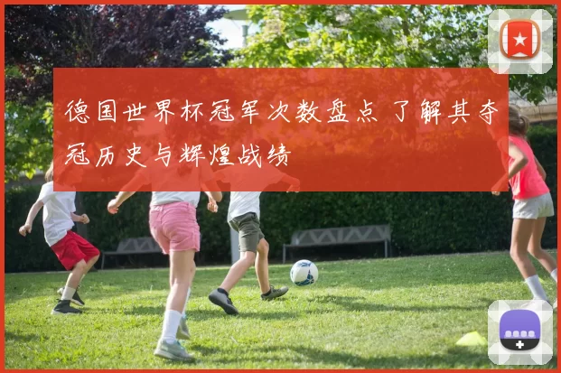 德国世界杯冠军次数盘点 了解其夺冠历史与辉煌战绩