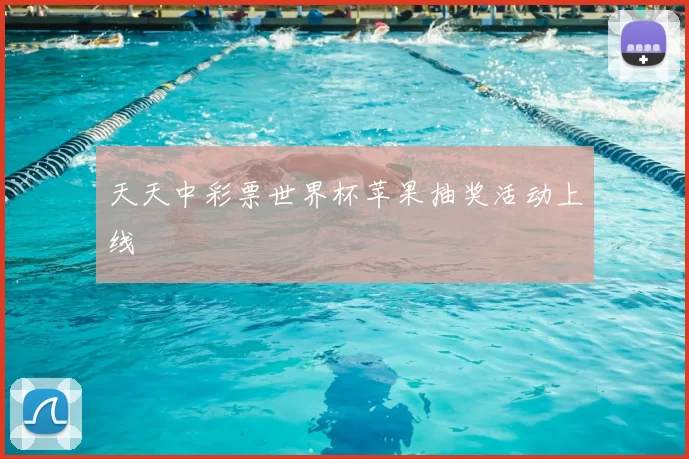 天天中彩票世界杯苹果抽奖活动上线
