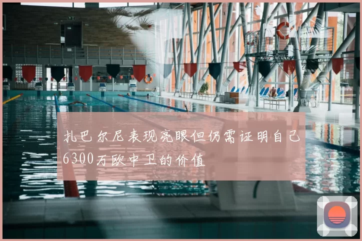 扎巴尔尼表现亮眼但仍需证明自己6300万欧中卫的价值