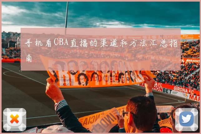 手机看CBA直播的渠道和方法汇总指南