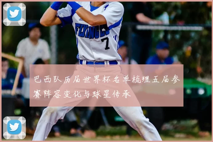 巴西队历届世界杯名单梳理五届参赛阵容变化与球星传承