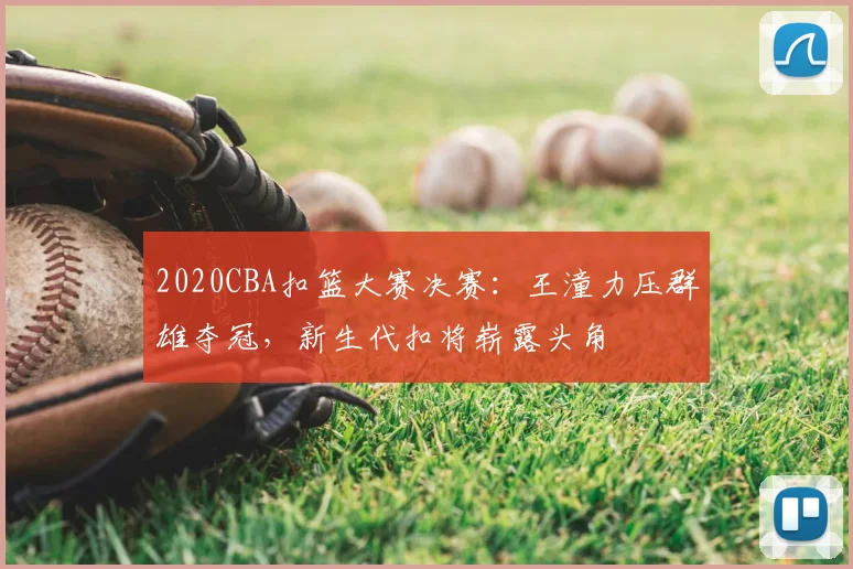 2020CBA扣篮大赛决赛：王潼力压群雄夺冠，新生代扣将崭露头角
