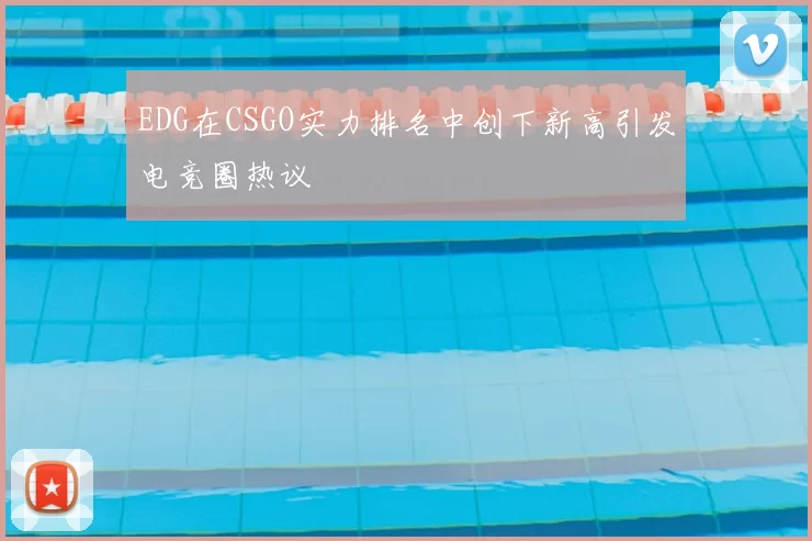 EDG在CSGO实力排名中创下新高引发电竞圈热议