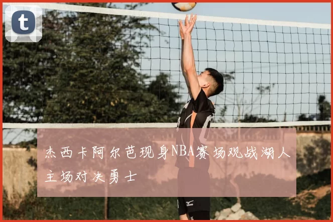 杰西卡阿尔芭现身NBA赛场观战湖人主场对决勇士