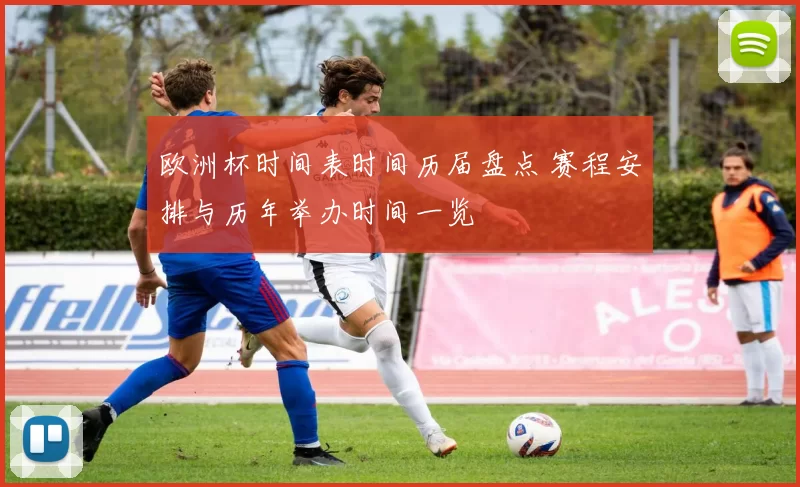 欧洲杯时间表时间历届盘点 赛程安排与历年举办时间一览