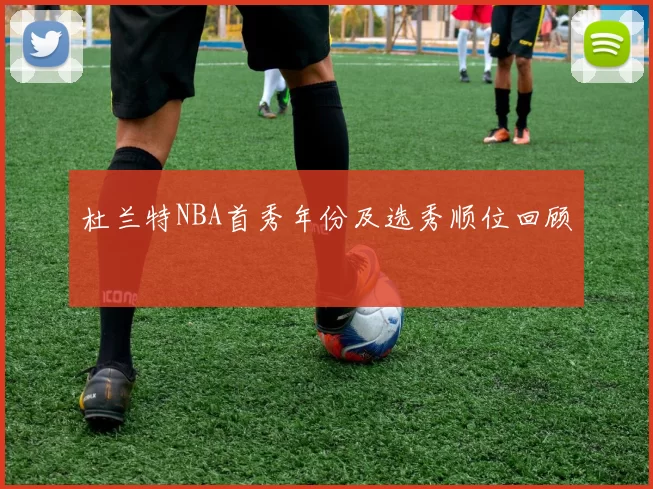 杜兰特NBA首秀年份及选秀顺位回顾
