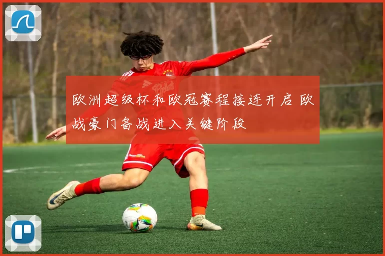 欧洲超级杯和欧冠赛程接连开启 欧战豪门备战进入关键阶段