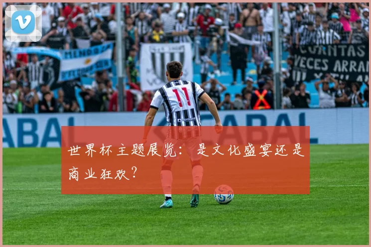 世界杯主题展览:是文化盛宴还是商业狂欢?