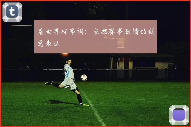 看世界杯串词：点燃赛事激情的创意表达
