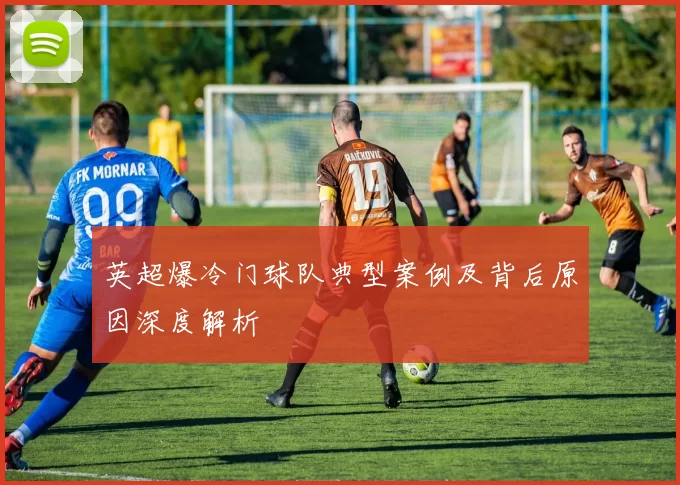英超爆冷门球队典型案例及背后原因深度解析