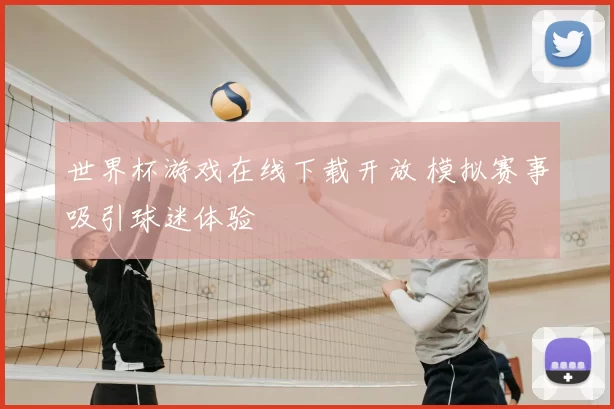 世界杯游戏在线下载开放 模拟赛事吸引球迷体验