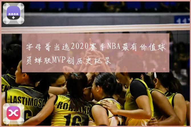 字母哥当选2020赛季NBA最有价值球员蝉联MVP创历史纪录