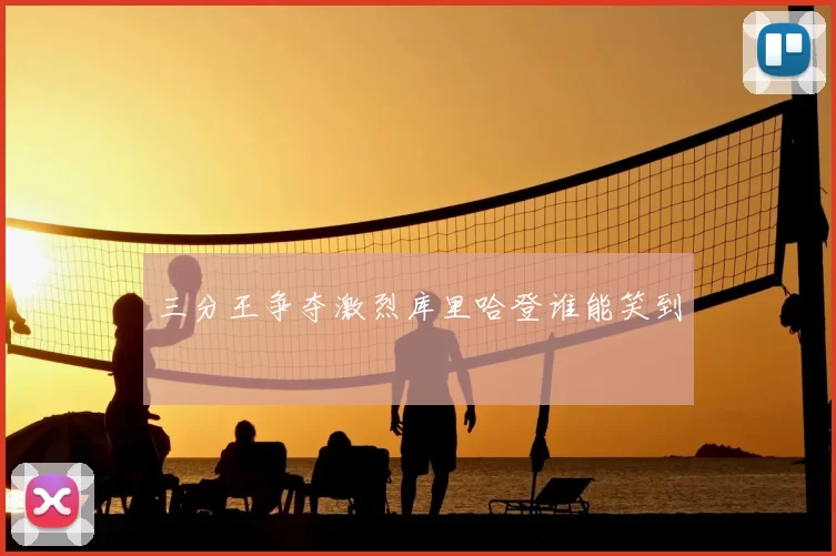三分王争夺激烈库里哈登谁能笑到