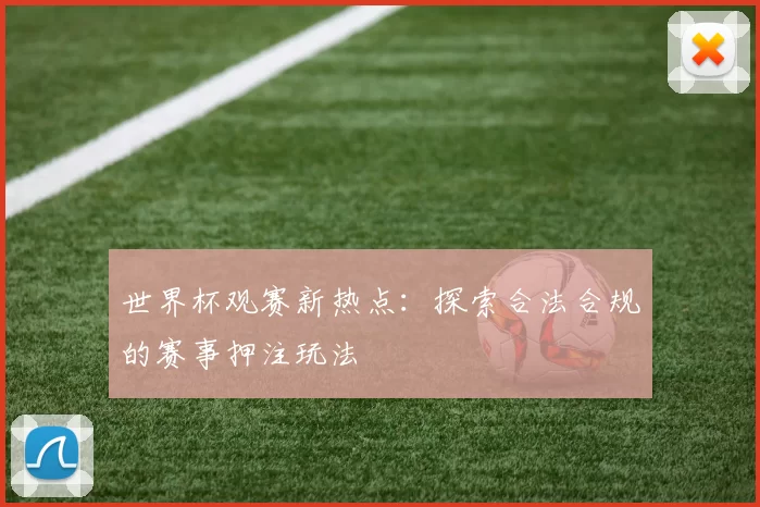 世界杯观赛新热点:探索合法合规的赛事押注玩法