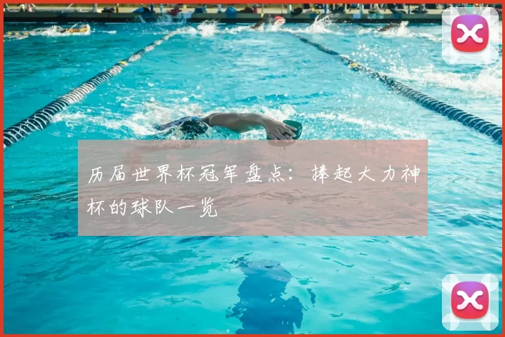 历届世界杯冠军盘点:捧起大力神杯的球队一览
