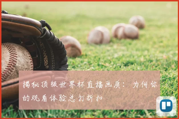 揭秘顶级世界杯直播画质:为何你的观看体验总打折扣