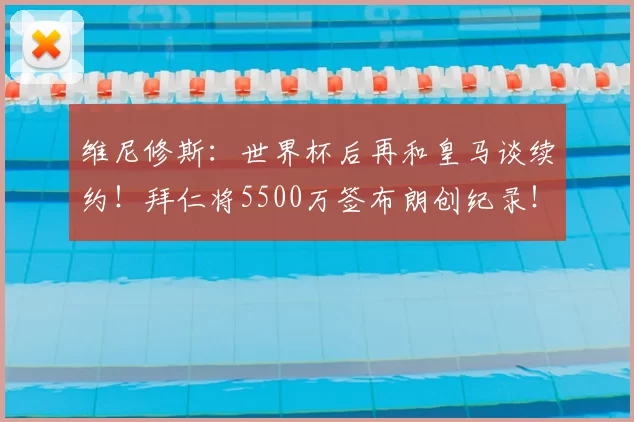 维尼修斯:世界杯后再和皇马谈续约!拜仁将5500万签布朗创纪录!