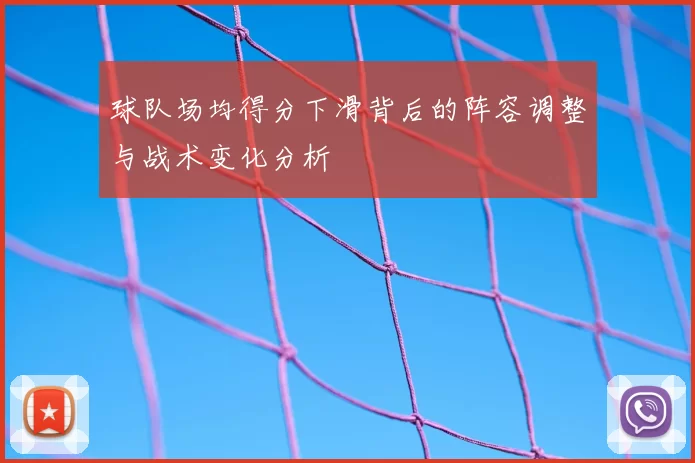 球队场均得分下滑背后的阵容调整与战术变化分析