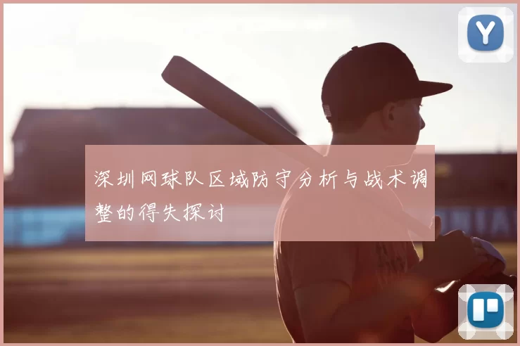深圳网球队区域防守分析与战术调整的得失探讨