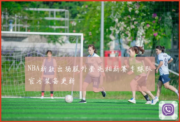 NBA新款出场服外套亮相新赛季球队官方装备更新