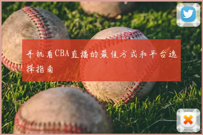 手机看CBA直播的最佳方式和平台选择指南