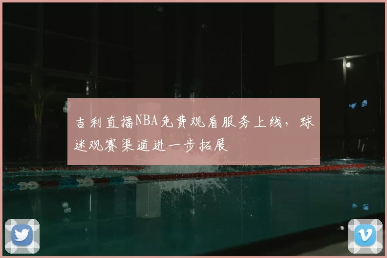 吉利直播NBA免费观看服务上线，球迷观赛渠道进一步拓展