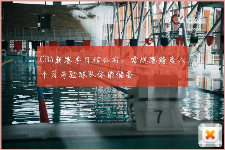 CBA新赛季日程公布，常规赛跨度八个月考验球队体能储备