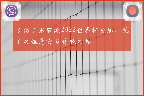 专访专家解读2022世界杯分组:死亡之组悬念与晋级之路