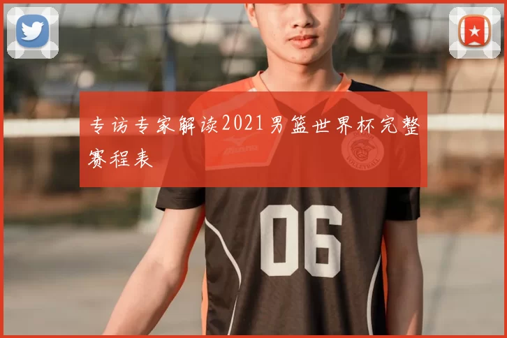 专访专家解读2021男篮世界杯完整赛程表