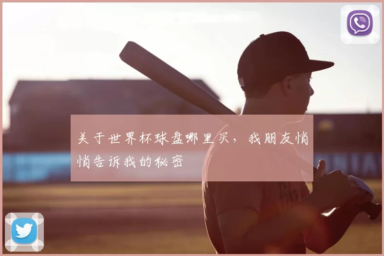 关于世界杯球盘哪里买,我朋友悄悄告诉我的秘密