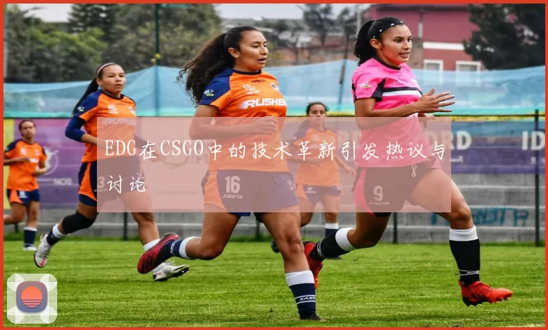 EDG在CSGO中的技术革新引发热议与讨论