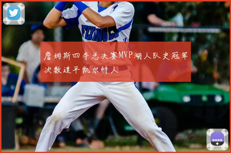 詹姆斯四夺总决赛MVP湖人队史冠军次数追平凯尔特人