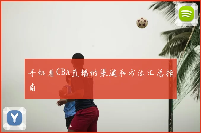 手机看CBA直播的渠道和方法汇总指南