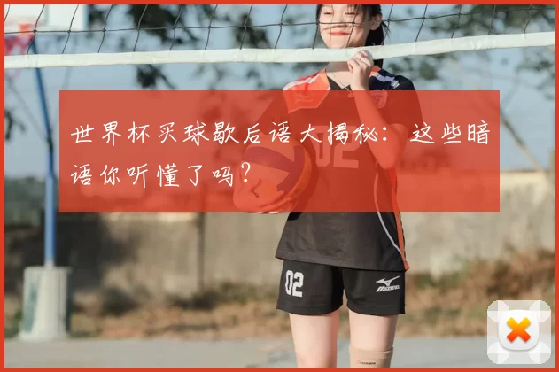 世界杯买球歇后语大揭秘：这些暗语你听懂了吗？