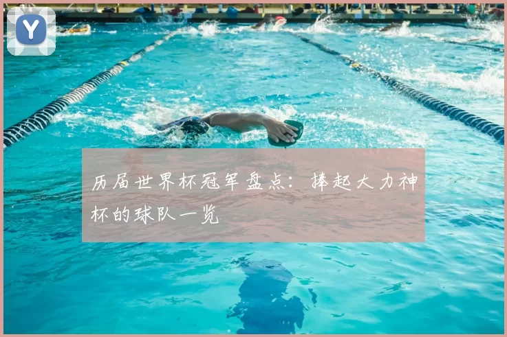 历届世界杯冠军盘点:捧起大力神杯的球队一览