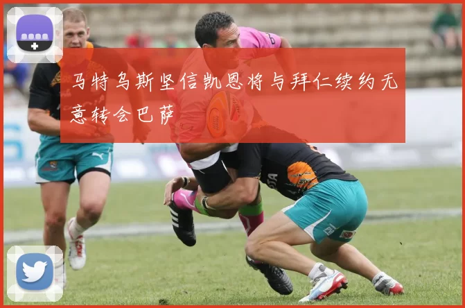 马特乌斯坚信凯恩将与拜仁续约无意转会巴萨