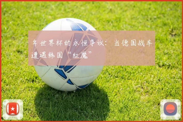 年世界杯的永恒争议：当德国战车遭遇韩国“红魔”