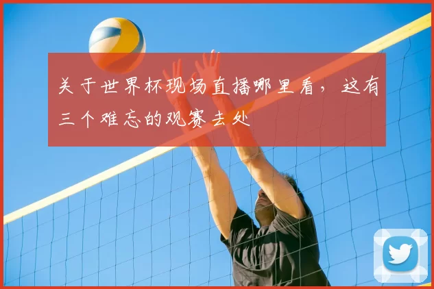 关于世界杯现场直播哪里看,这有三个难忘的观赛去处