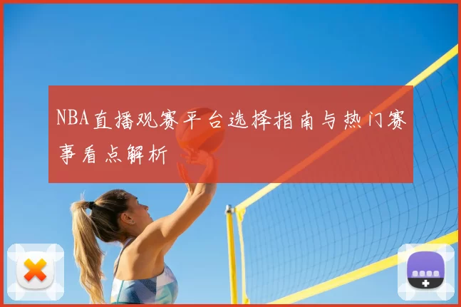 NBA直播观赛平台选择指南与热门赛事看点解析